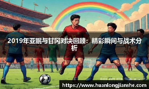 2019年亚眠与甘冈对决回顾：精彩瞬间与战术分析