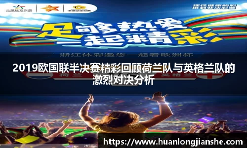 2019欧国联半决赛精彩回顾荷兰队与英格兰队的激烈对决分析