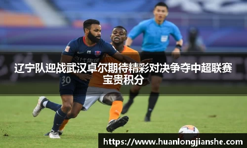 辽宁队迎战武汉卓尔期待精彩对决争夺中超联赛宝贵积分