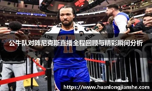 公牛队对阵尼克斯直播全程回顾与精彩瞬间分析