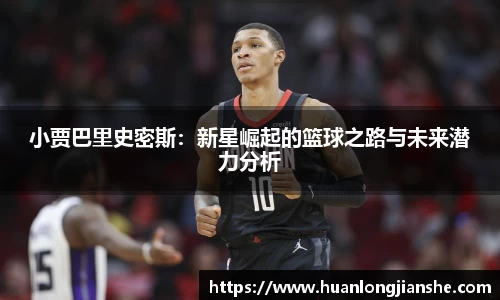 小贾巴里史密斯：新星崛起的篮球之路与未来潜力分析