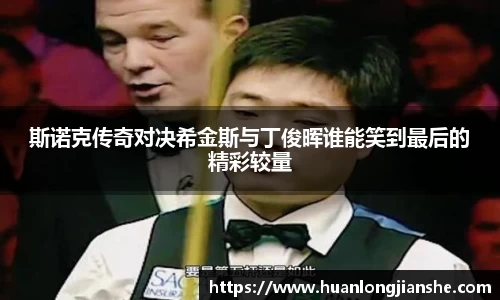 斯诺克传奇对决希金斯与丁俊晖谁能笑到最后的精彩较量