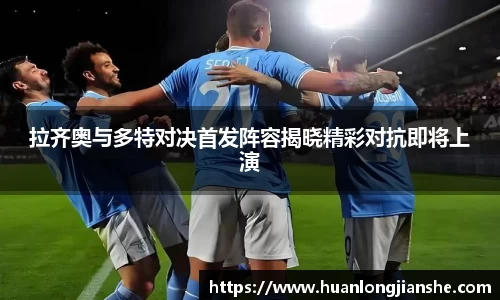 拉齐奥与多特对决首发阵容揭晓精彩对抗即将上演