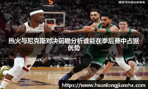 热火与尼克斯对决前瞻分析谁能在季后赛中占据优势