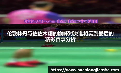 伦敦林丹与佐佐木翔的巅峰对决谁将笑到最后的精彩赛事分析