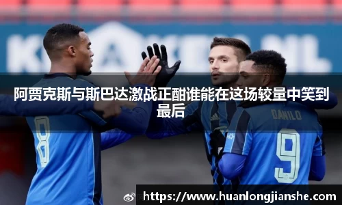 阿贾克斯与斯巴达激战正酣谁能在这场较量中笑到最后