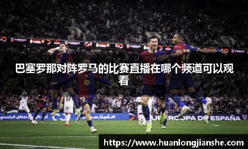 巴塞罗那对阵罗马的比赛直播在哪个频道可以观看