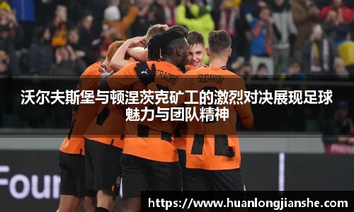 沃尔夫斯堡与顿涅茨克矿工的激烈对决展现足球魅力与团队精神