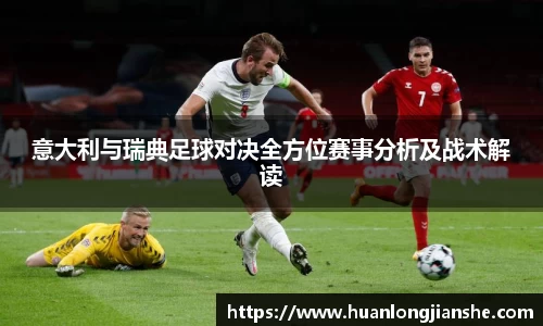 意大利与瑞典足球对决全方位赛事分析及战术解读