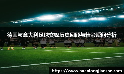 德国与意大利足球交锋历史回顾与精彩瞬间分析