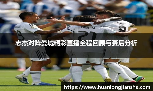 志杰对阵曼城精彩直播全程回顾与赛后分析