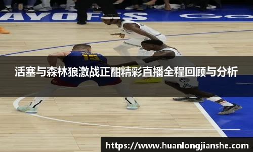 活塞与森林狼激战正酣精彩直播全程回顾与分析