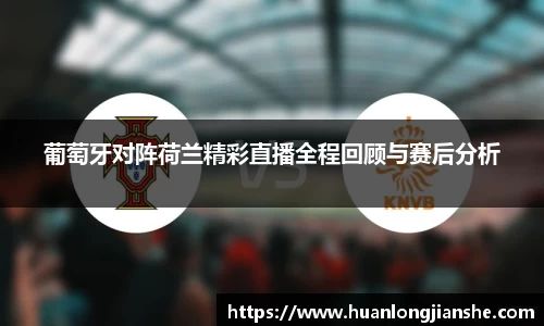 葡萄牙对阵荷兰精彩直播全程回顾与赛后分析