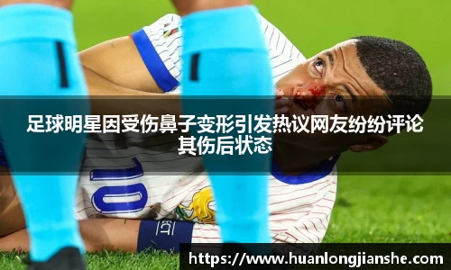 足球明星因受伤鼻子变形引发热议网友纷纷评论其伤后状态