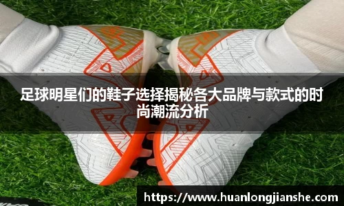 足球明星们的鞋子选择揭秘各大品牌与款式的时尚潮流分析
